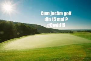Cum jucăm golf după 15 mai: Reguli de respectat în următoarea perioadă